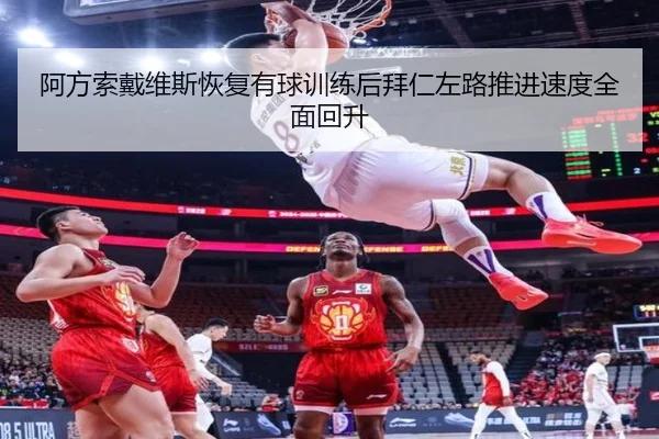 阿方索戴维斯恢复有球训练后拜仁左路推进速度全面回升
